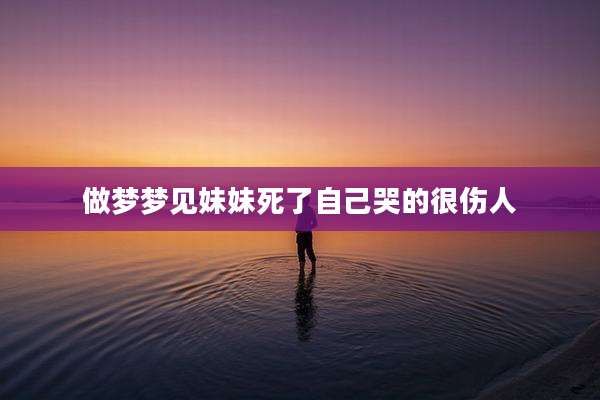 做梦梦见妹妹死了自己哭的很伤人