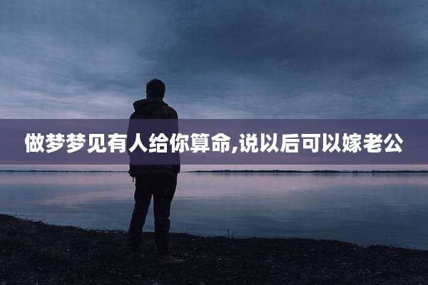 做梦梦见有人给你算命,说以后可以嫁老公
