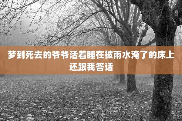 梦到死去的爷爷活着睡在被雨水淹了的床上还跟我答话