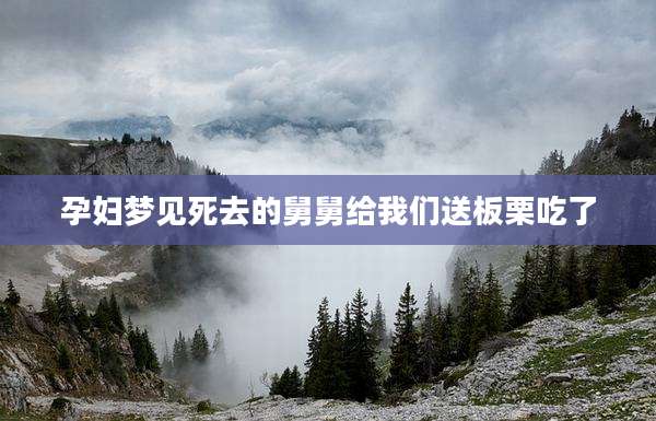 孕妇梦见死去的舅舅给我们送板栗吃了