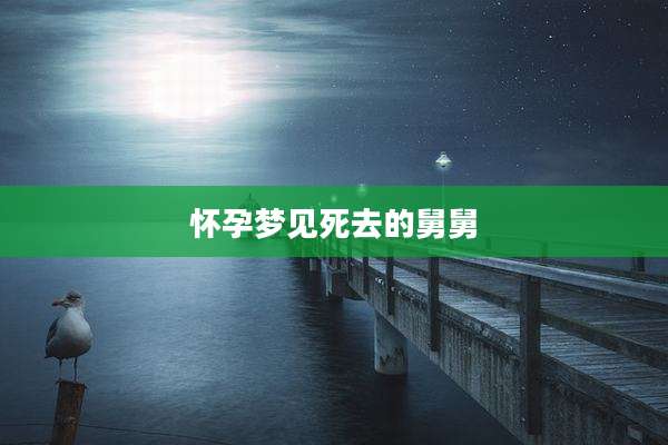 怀孕梦见死去的舅舅