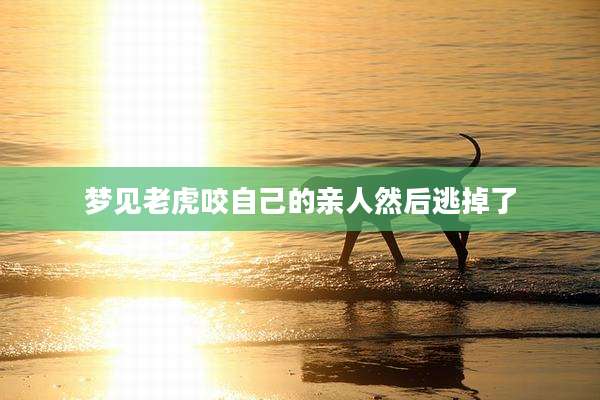 梦见老虎咬自己的亲人然后逃掉了