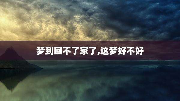 梦到回不了家了,这梦好不好