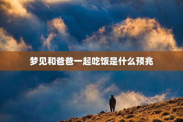 梦见和爸爸一起吃饭是什么预兆