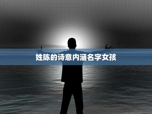 姓陈的诗意内涵名字女孩