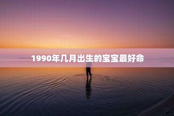1990年几月出生的宝宝最好命