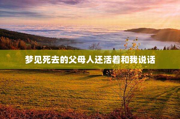 梦见死去的父母人还活着和我说话