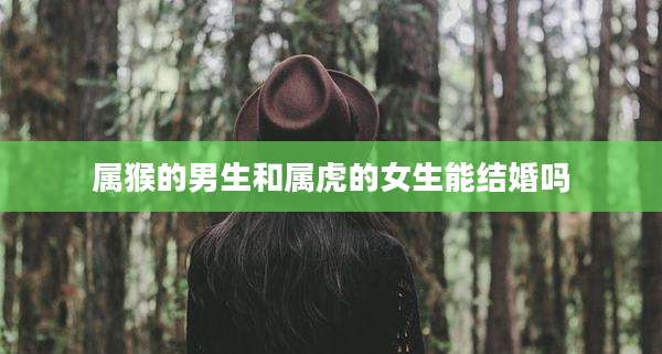 属猴的男生和属虎的女生能结婚吗