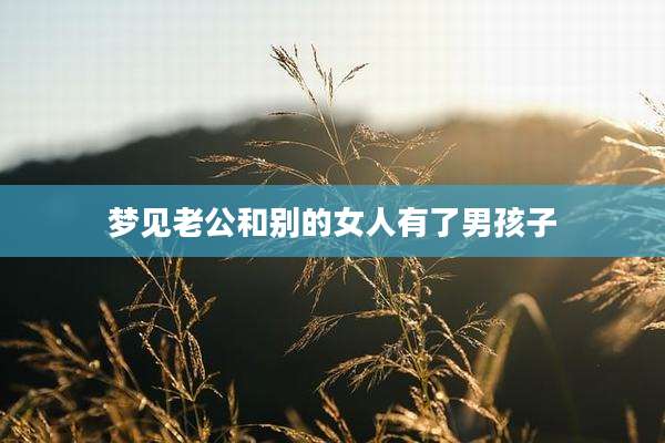 梦见老公和别的女人有了男孩子