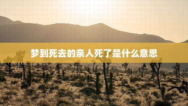 梦到死去的亲人死了是什么意思