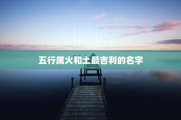 五行属火和土最吉利的名字