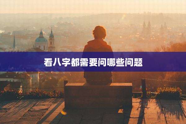 看八字都需要问哪些问题