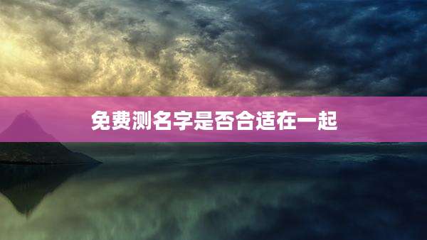 免费测名字是否合适在一起