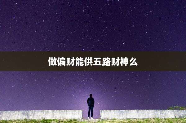 做偏财能供五路财神么