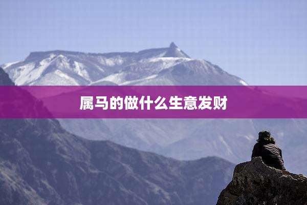 属马的做什么生意发财