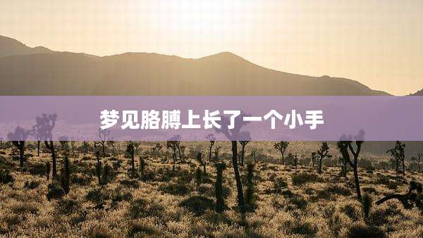 梦见胳膊上长了一个小手