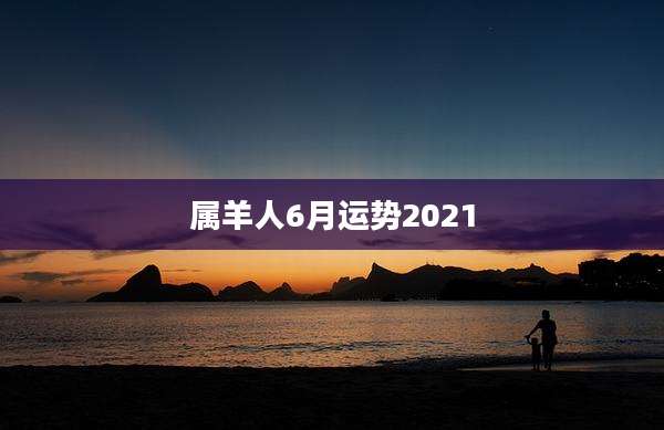 属羊人6月运势2021