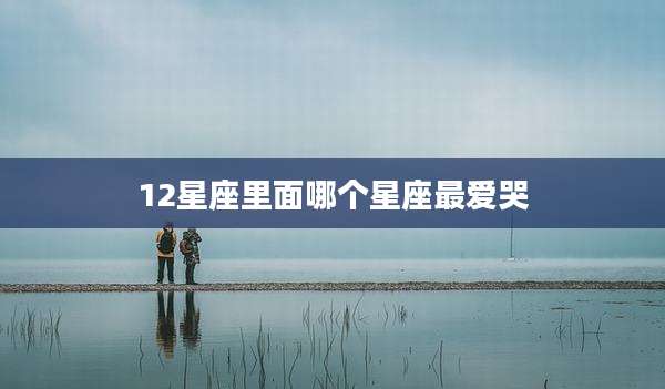 12星座里面哪个星座最爱哭