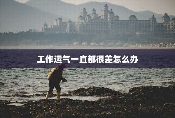 工作运气一直都很差怎么办