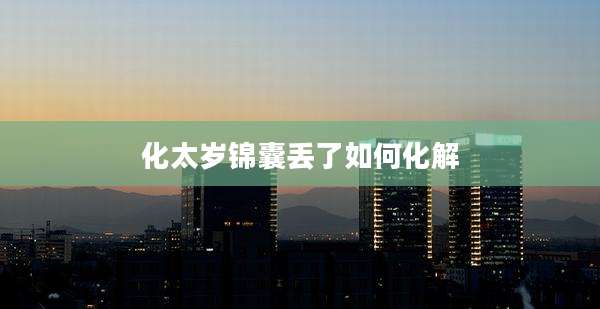 化太岁锦囊丢了如何化解