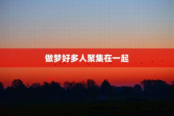 做梦好多人聚集在一起