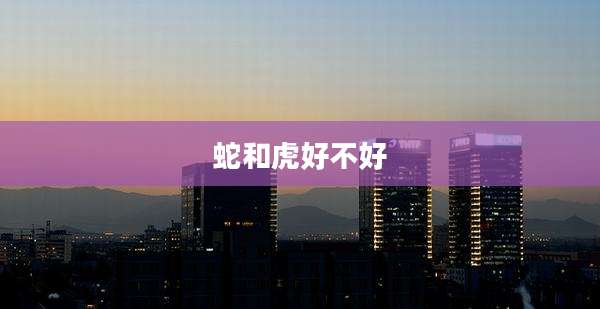蛇和虎好不好