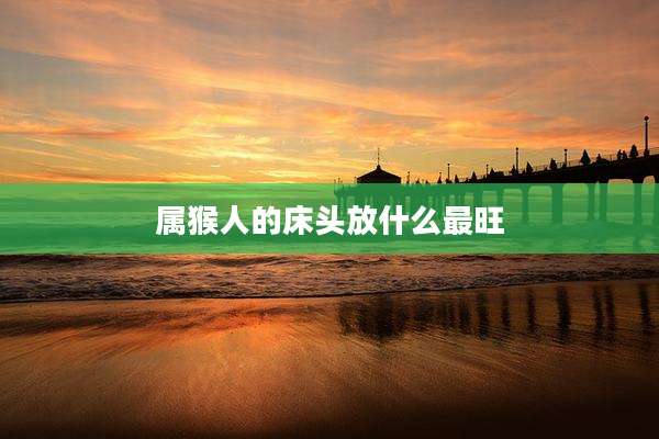 属猴人的床头放什么最旺