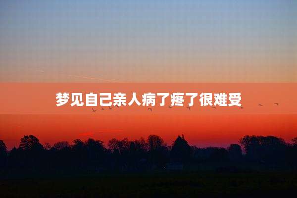 梦见自己亲人病了疼了很难受