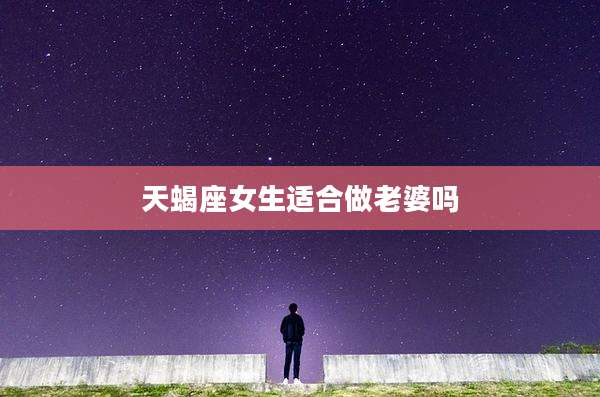 天蝎座女生适合做老婆吗