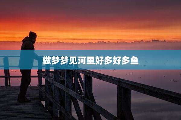 做梦梦见河里好多好多鱼