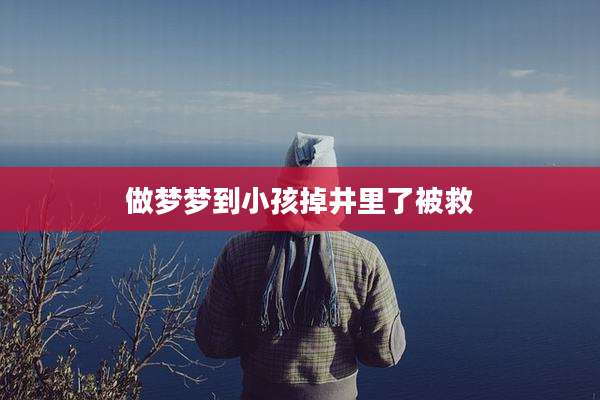做梦梦到小孩掉井里了被救