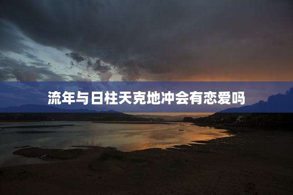 流年与日柱天克地冲会有恋爱吗