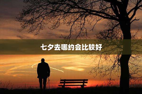 七夕去哪约会比较好