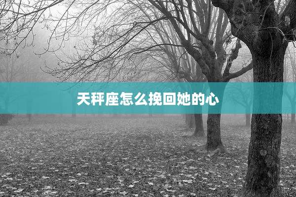 天秤座怎么挽回她的心