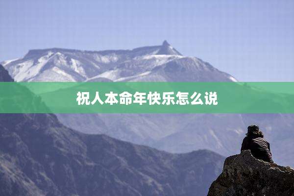 祝人本命年快乐怎么说