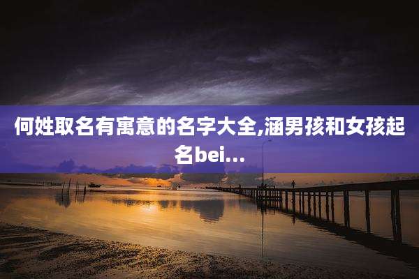 何姓取名有寓意的名字大全,涵男孩和女孩起名bei...