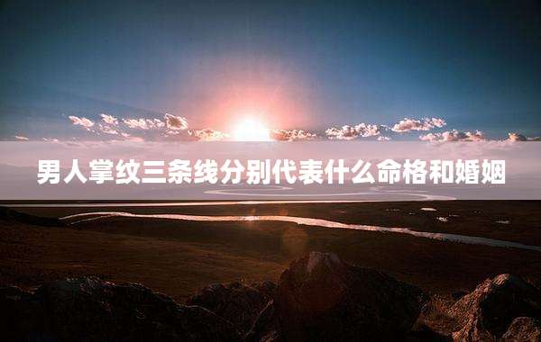 男人掌纹三条线分别代表什么命格和婚姻