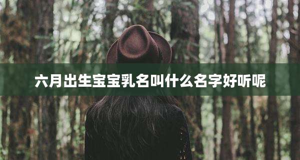 六月出生宝宝乳名叫什么名字好听呢