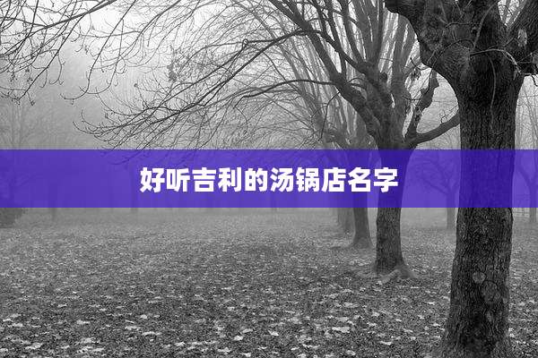 好听吉利的汤锅店名字