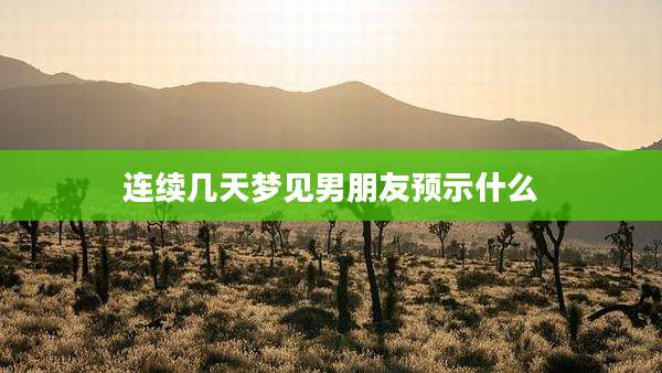 连续几天梦见男朋友预示什么