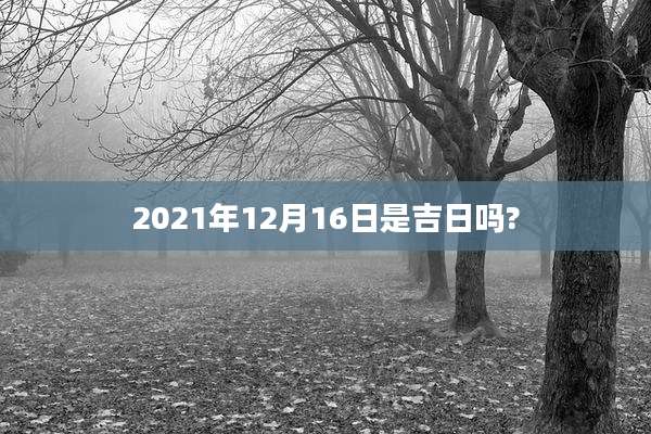 2021年12月16日是吉日吗?