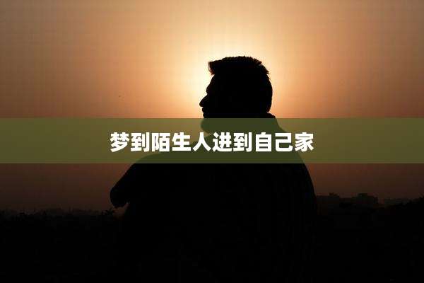梦到陌生人进到自己家