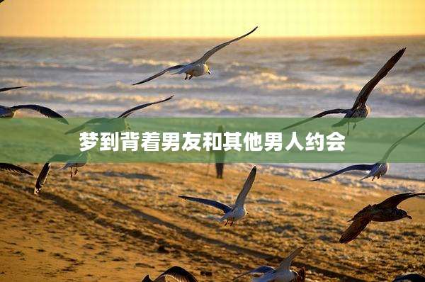 梦到背着男友和其他男人约会