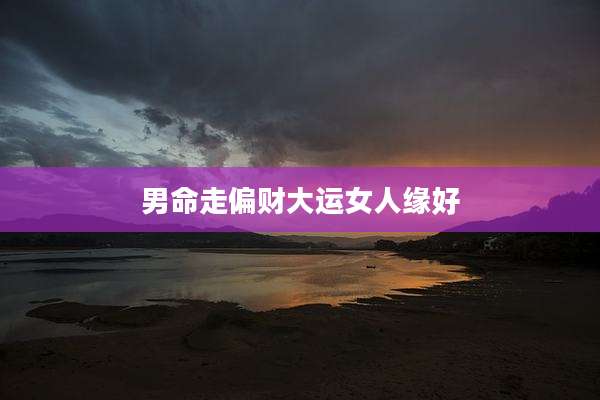 男命走偏财大运女人缘好