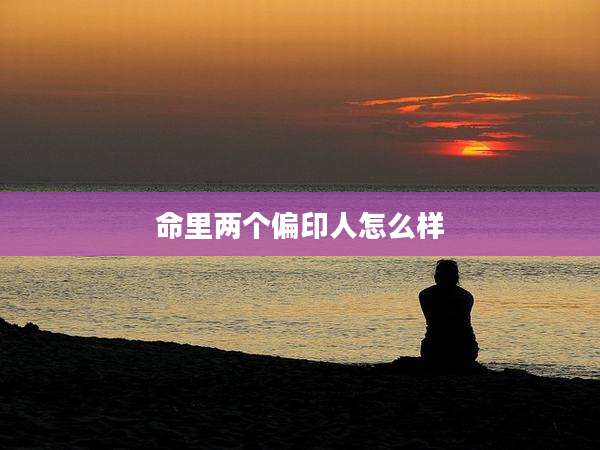 命里两个偏印人怎么样