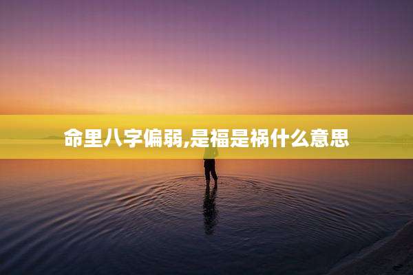 命里八字偏弱,是福是祸什么意思