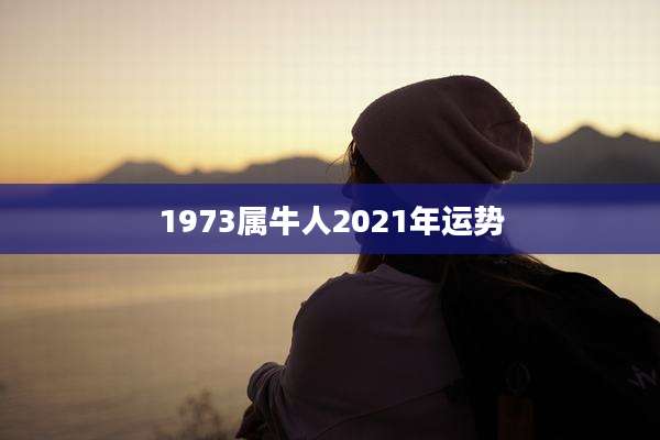 1973属牛人2021年运势