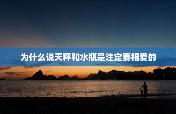 为什么说天秤和水瓶是注定要相爱的