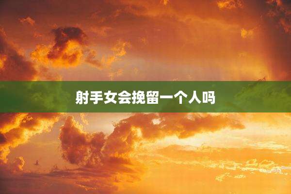 射手女会挽留一个人吗