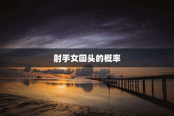 射手女回头的概率